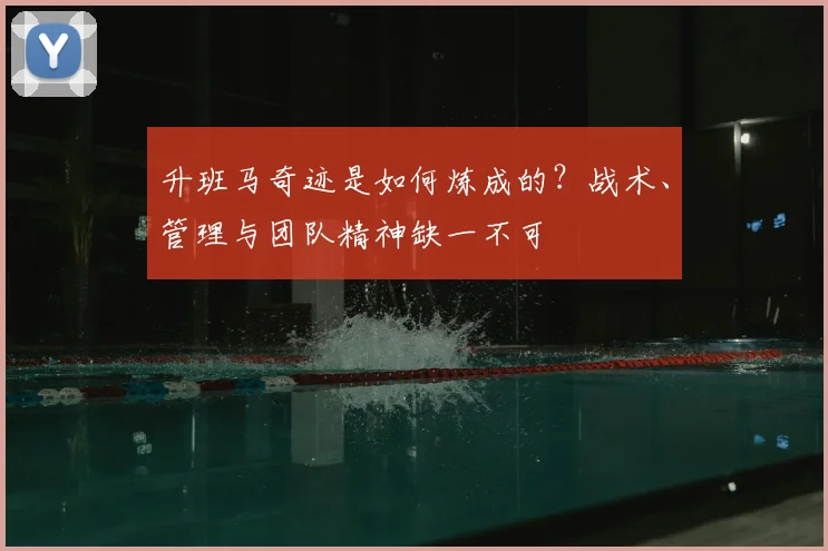 升班马奇迹是如何炼成的?战术、管理与团队精神缺一不可