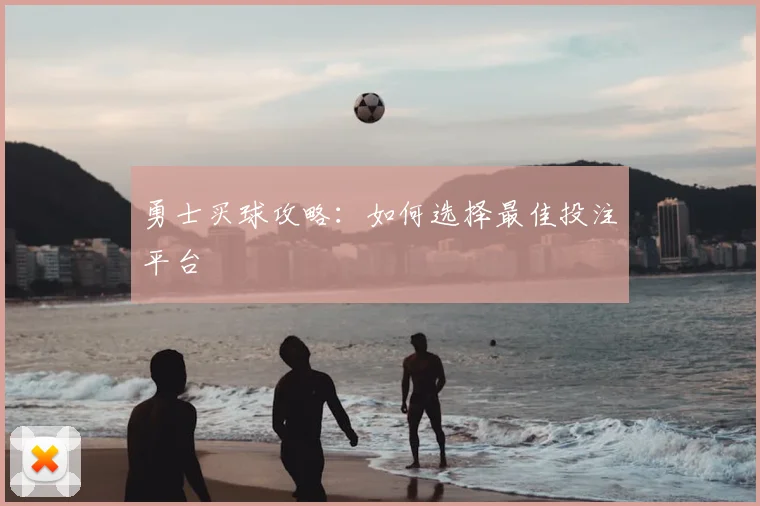 勇士买球攻略:如何选择最佳投注平台