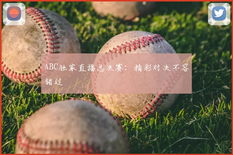ABC独家直播总决赛:精彩对决不容错过