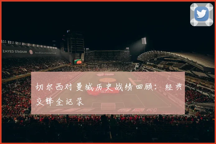 切尔西对曼城历史战绩回顾：经典交锋全记录