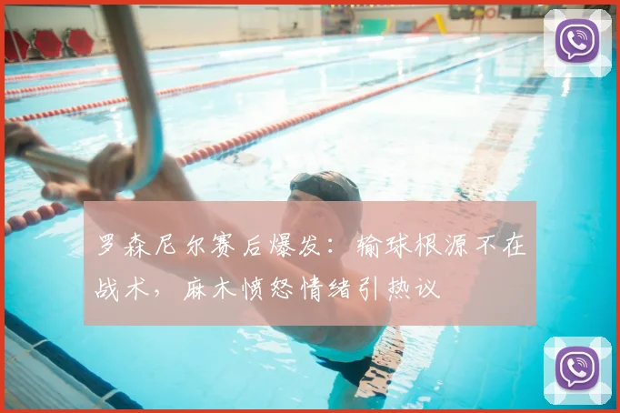 罗森尼尔赛后爆发：输球根源不在战术，麻木愤怒情绪引热议