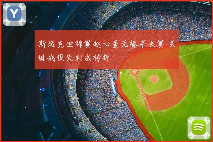 斯诺克世锦赛赵心童无缘半决赛 关键战役失利成转折