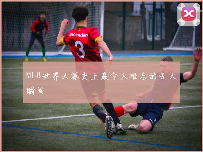 MLB世界大赛史上最令人难忘的五大瞬间