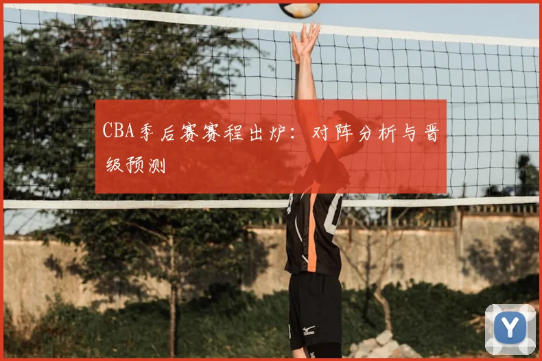 CBA季后赛赛程出炉：对阵分析与晋级预测