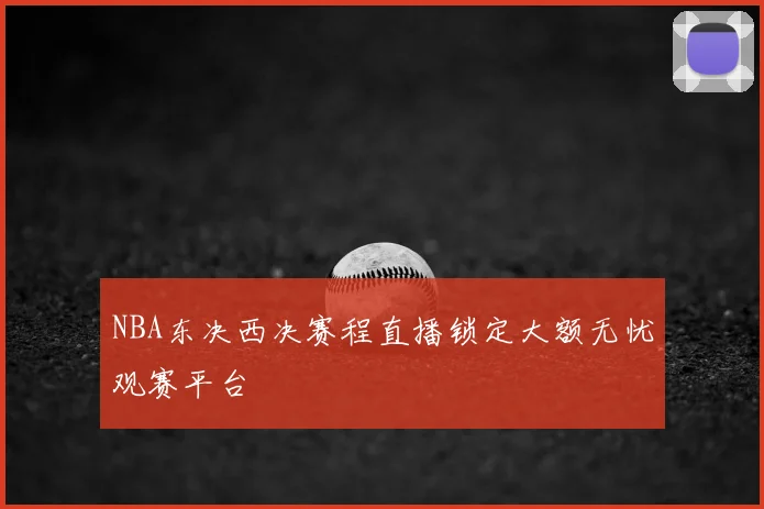 NBA东决西决赛程直播锁定大额无忧观赛平台