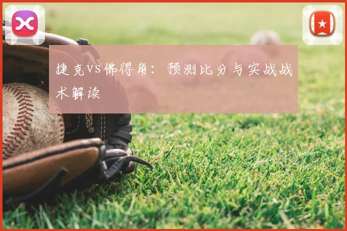 捷克vs佛得角：预测比分与实战战术解读