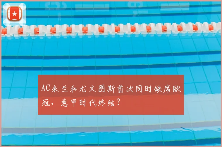 AC米兰和尤文图斯首次同时缺席欧冠，意甲时代终结？