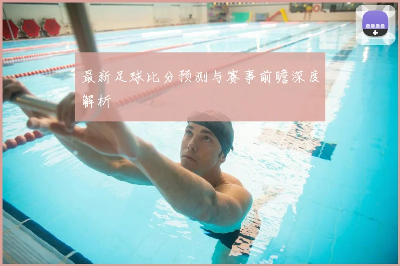 最新足球比分预测与赛事前瞻深度解析
