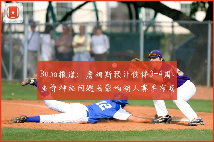 Buha报道：詹姆斯预计伤停3-4周，坐骨神经问题或影响湖人赛季布局