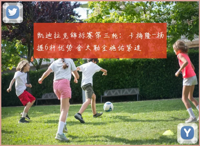 凯迪拉克锦标赛第三轮：卡梅隆-杨握6杆优势 舍夫勒金施佑紧追