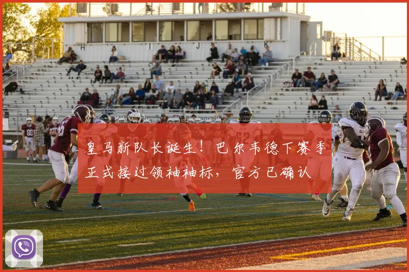 皇马新队长诞生!巴尔韦德下赛季正式接过领袖袖标,官方已确认