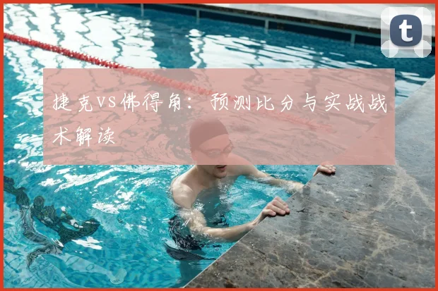 捷克vs佛得角：预测比分与实战战术解读
