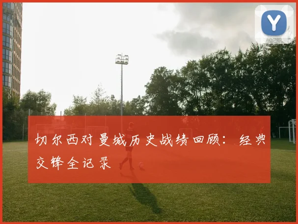 切尔西对曼城历史战绩回顾：经典交锋全记录