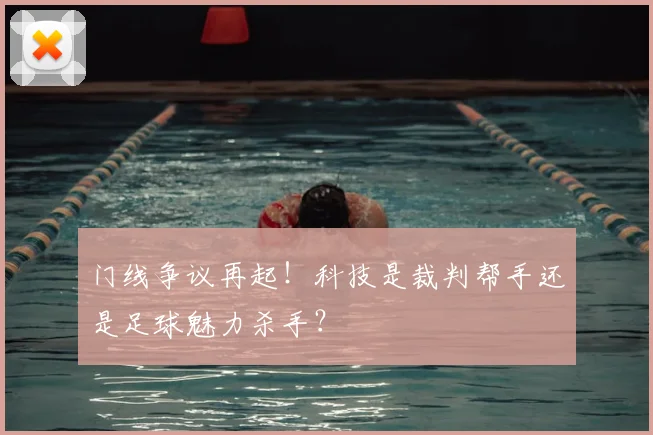 门线争议再起!科技是裁判帮手还是足球魅力杀手?