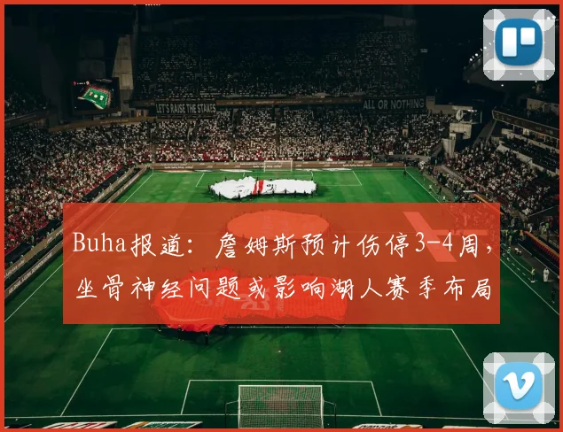 Buha报道：詹姆斯预计伤停3-4周，坐骨神经问题或影响湖人赛季布局