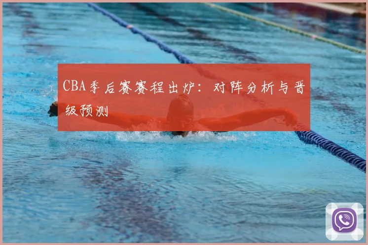 CBA季后赛赛程出炉：对阵分析与晋级预测